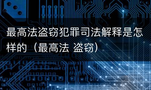 最高法盗窃犯罪司法解释是怎样的（最高法 盗窃）