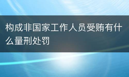 构成非国家工作人员受贿有什么量刑处罚