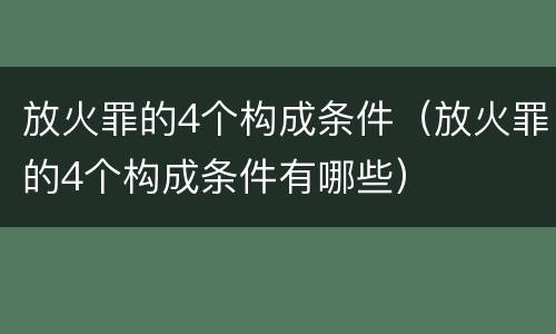 放火罪的4个构成条件（放火罪的4个构成条件有哪些）