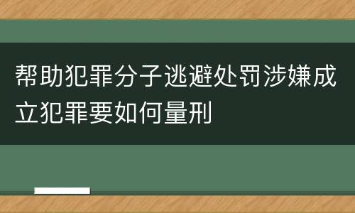 帮助犯罪分子逃避处罚涉嫌成立犯罪要如何量刑