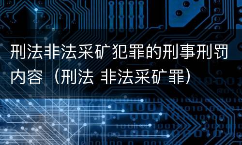 刑法非法采矿犯罪的刑事刑罚内容（刑法 非法采矿罪）