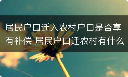 居民户口迁入农村户口是否享有补偿 居民户口迁农村有什么待遇吗