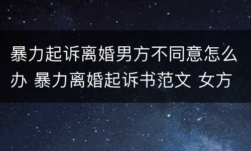 暴力起诉离婚男方不同意怎么办 暴力离婚起诉书范文 女方