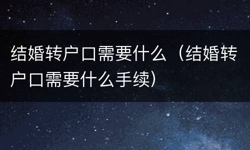 结婚转户口需要什么（结婚转户口需要什么手续）
