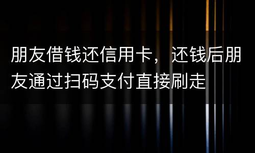 朋友借钱还信用卡，还钱后朋友通过扫码支付直接刷走