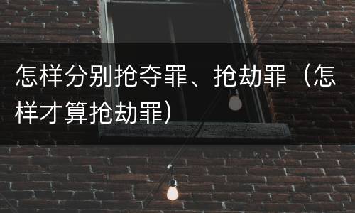 怎样分别抢夺罪、抢劫罪（怎样才算抢劫罪）