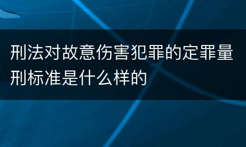 刑法对故意伤害犯罪的定罪量刑标准是什么样的