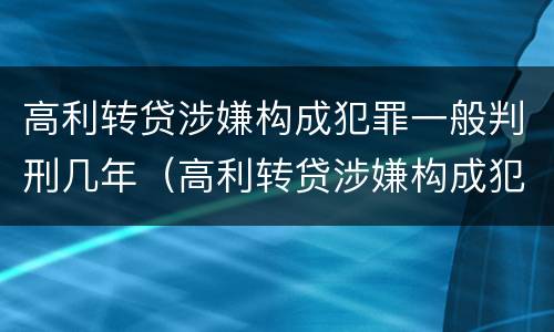 高利转贷涉嫌构成犯罪一般判刑几年（高利转贷涉嫌构成犯罪一般判刑几年呢）