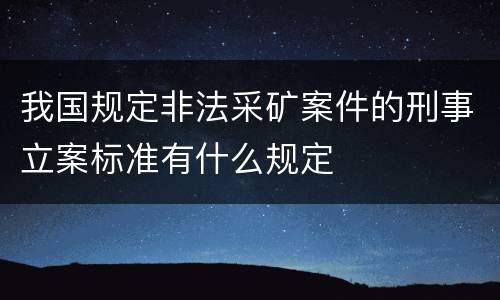 我国规定非法采矿案件的刑事立案标准有什么规定