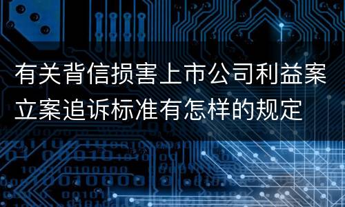 有关背信损害上市公司利益案立案追诉标准有怎样的规定