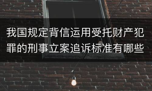 我国规定背信运用受托财产犯罪的刑事立案追诉标准有哪些