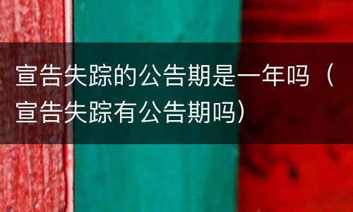 宣告失踪的公告期是一年吗（宣告失踪有公告期吗）