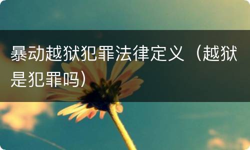 暴动越狱犯罪法律定义（越狱是犯罪吗）