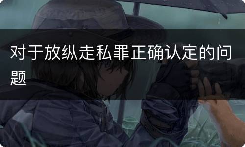 对于放纵走私罪正确认定的问题