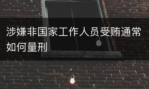 涉嫌非国家工作人员受贿通常如何量刑