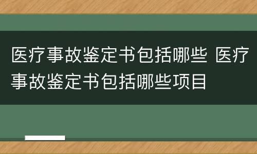 医疗事故鉴定书包括哪些 医疗事故鉴定书包括哪些项目