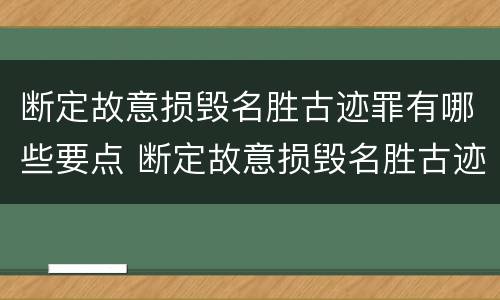 断定故意损毁名胜古迹罪有哪些要点 断定故意损毁名胜古迹罪有哪些要点