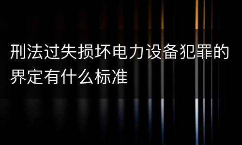 刑法过失损坏电力设备犯罪的界定有什么标准