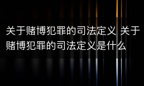关于赌博犯罪的司法定义 关于赌博犯罪的司法定义是什么