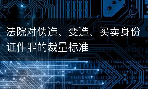 法院对伪造、变造、买卖身份证件罪的裁量标准