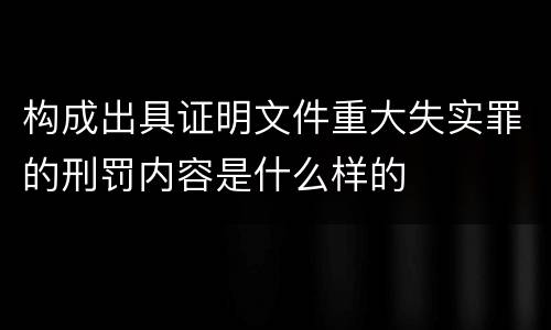 构成出具证明文件重大失实罪的刑罚内容是什么样的