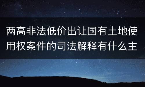 两高非法低价出让国有土地使用权案件的司法解释有什么主要规定