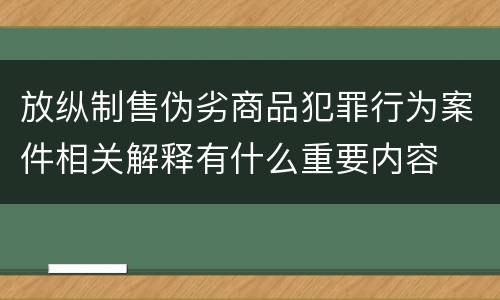 放纵制售伪劣商品犯罪行为案件相关解释有什么重要内容