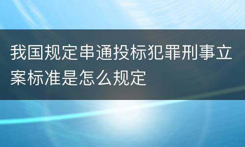 我国规定串通投标犯罪刑事立案标准是怎么规定