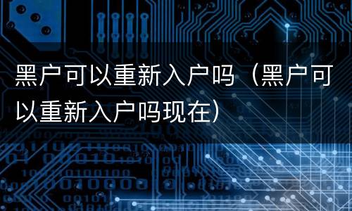 黑户可以重新入户吗（黑户可以重新入户吗现在）