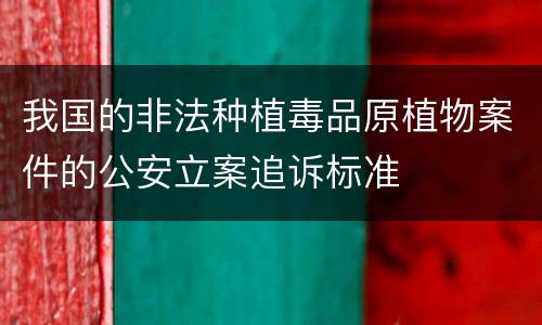我国的非法种植毒品原植物案件的公安立案追诉标准
