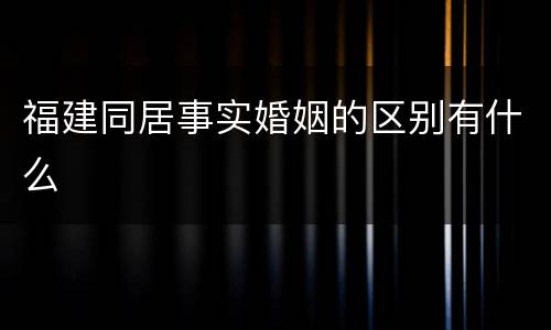 福建同居事实婚姻的区别有什么