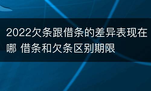 2022欠条跟借条的差异表现在哪 借条和欠条区别期限