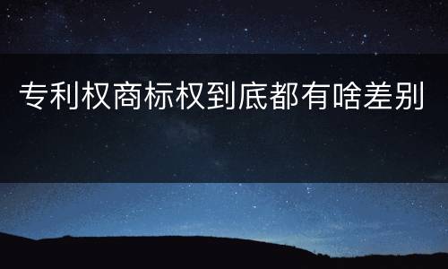 专利权商标权到底都有啥差别