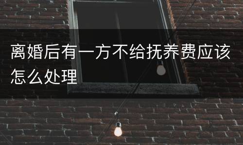 离婚后有一方不给抚养费应该怎么处理