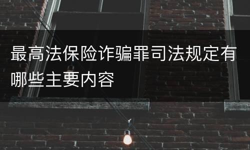 最高法保险诈骗罪司法规定有哪些主要内容