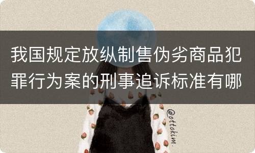 我国规定放纵制售伪劣商品犯罪行为案的刑事追诉标准有哪些