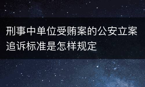 刑事中单位受贿案的公安立案追诉标准是怎样规定