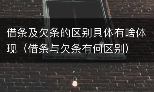 借条及欠条的区别具体有啥体现（借条与欠条有何区别）