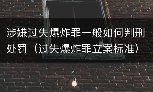 涉嫌过失爆炸罪一般如何判刑处罚（过失爆炸罪立案标准）