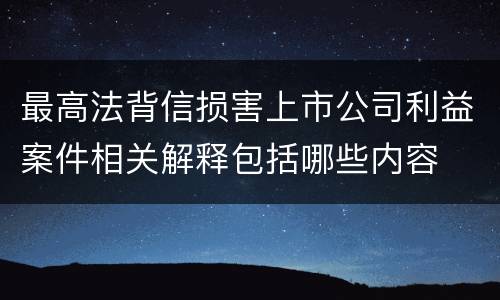 最高法背信损害上市公司利益案件相关解释包括哪些内容