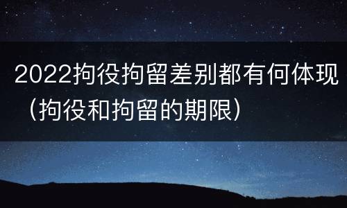 2022拘役拘留差别都有何体现（拘役和拘留的期限）