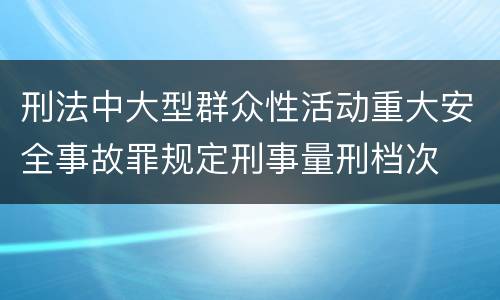 刑法中大型群众性活动重大安全事故罪规定刑事量刑档次