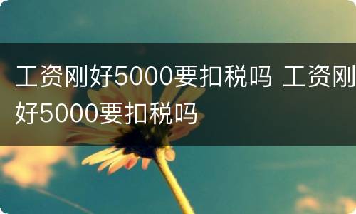 工资刚好5000要扣税吗 工资刚好5000要扣税吗