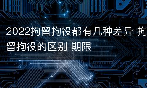 2022拘留拘役都有几种差异 拘留拘役的区别 期限