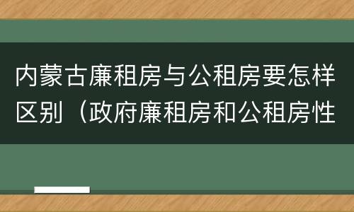 内蒙古廉租房与公租房要怎样区别（政府廉租房和公租房性质一样么?）
