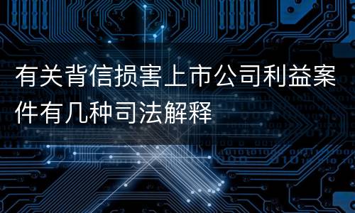 有关背信损害上市公司利益案件有几种司法解释