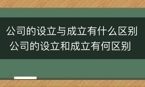 公司的设立与成立有什么区别 公司的设立和成立有何区别