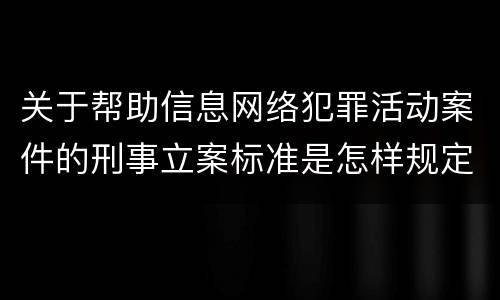 关于帮助信息网络犯罪活动案件的刑事立案标准是怎样规定