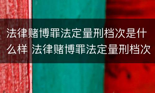 法律赌博罪法定量刑档次是什么样 法律赌博罪法定量刑档次是什么样的