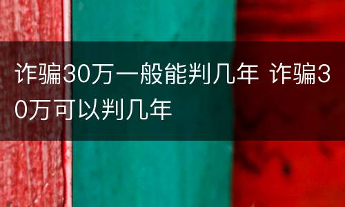 诈骗30万一般能判几年 诈骗30万可以判几年